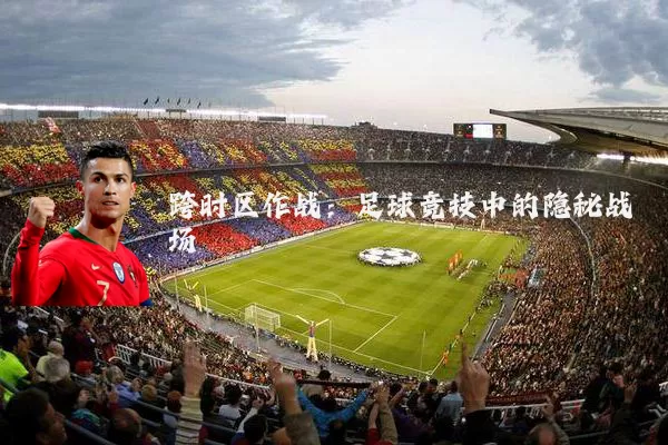 跨时区作战：足球竞技中的隐秘战场