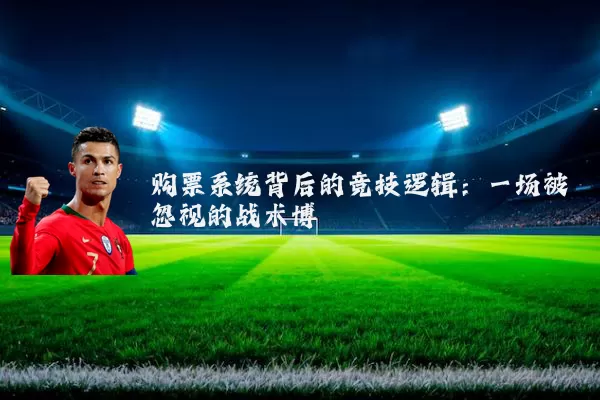 购票系统背后的竞技逻辑：一场被忽视的战术博弈