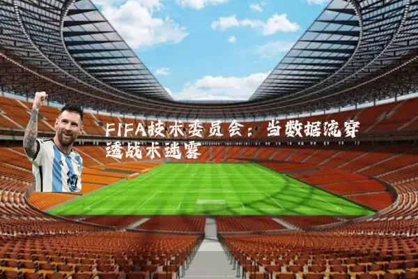 FIFA技术委员会:当数据流穿透战术迷雾