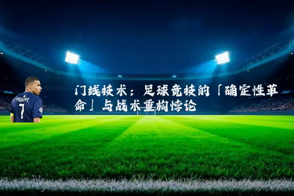 门线技术：足球竞技的「确定性革命」与战术重构悖论