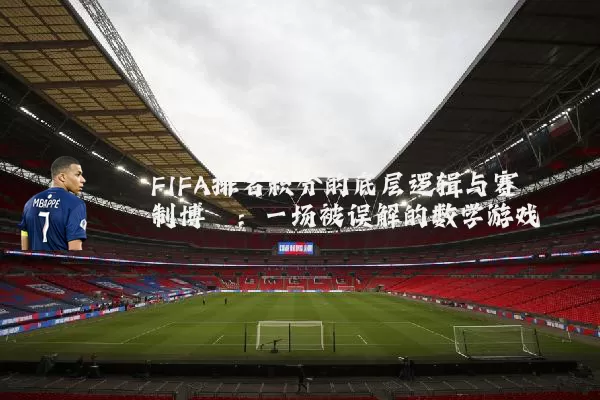 FIFA排名积分的底层逻辑与赛制博弈：一场被误解的数学游戏