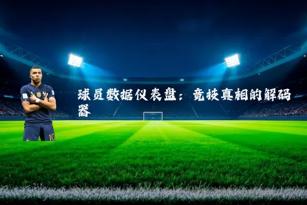 球员数据仪表盘:竞技真相的解码器