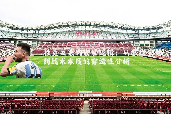 胜负关系的底层逻辑：从数据表象到战术本质的穿透性分析