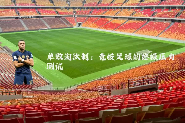 单败淘汰制:竞技足球的终极压力测试