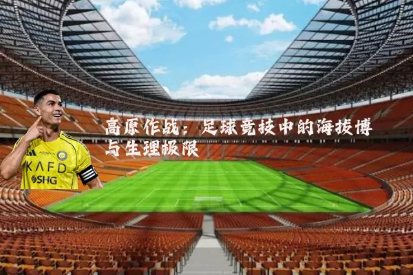 高原作战：足球竞技中的海拔博弈与生理极限