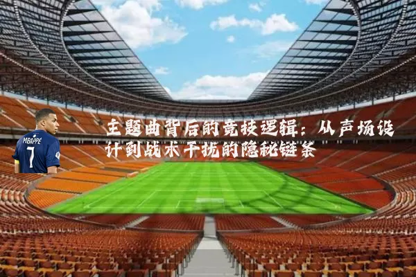 主题曲背后的竞技逻辑:从声场设计到战术干扰的隐秘链条