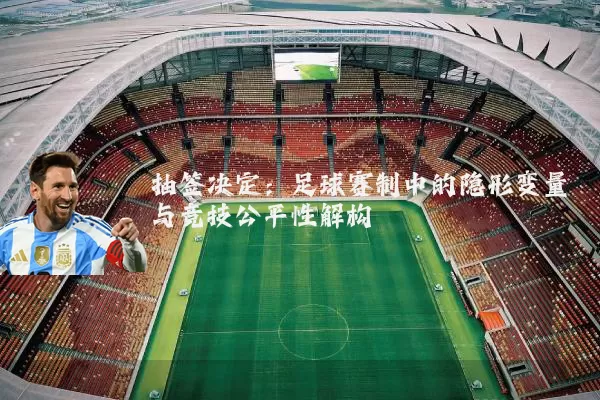 抽签决定:足球赛制中的隐形变量与竞技公平性解构
