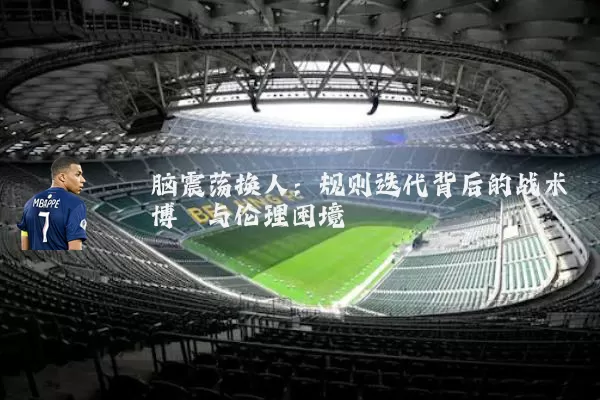 脑震荡换人:规则迭代背后的战术博弈与伦理困境