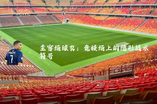 主客场球衣：竞技场上的隐形战术符号