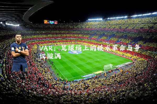 VAR：足球场上的技术革命与争议漩涡