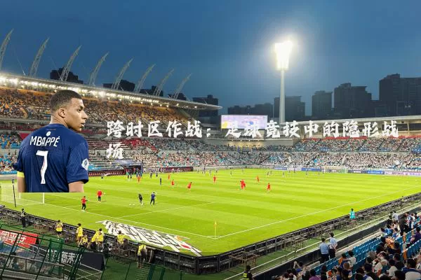跨时区作战：足球竞技中的隐形战场