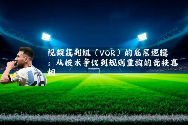 视频裁判组（VOR）的底层逻辑：从技术争议到规则重构的竞技真相