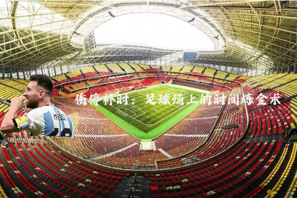 伤停补时：足球场上的时间炼金术