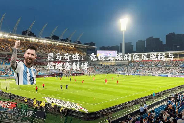 黑马奇迹:竞技足球的底层逻辑与地理赛制博弈