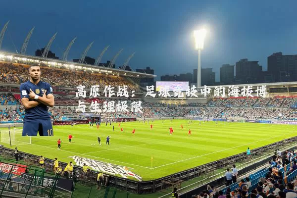 高原作战：足球竞技中的海拔博弈与生理极限