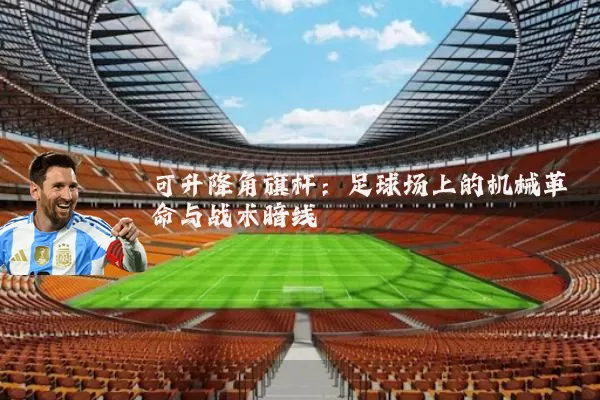 可升降角旗杆:足球场上的机械革命与战术暗线